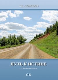 Алексей Соколов - Путь к истине (о символах жизни)