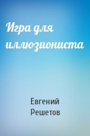 Обложка книги «Игра для иллюзиониста» — Евгений Решетов