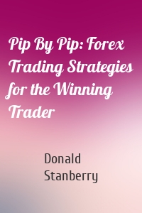 Pip By Pip: Forex Trading Strategies for the Winning Trader