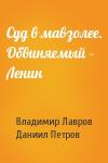 Владимир Лавров, Даниил Петров - Суд в мавзолее. Обвиняемый – Ленин