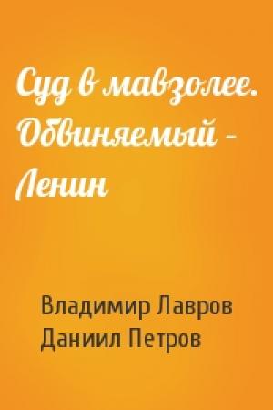 Обложка книги «Суд в мавзолее. Обвиняемый – Ленин» — Владимир Лавров, Даниил Петров