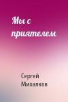 Сергей Михалков - Мы с приятелем