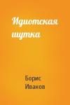 Борис Иванов - Идиотская шутка