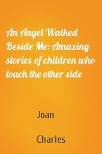 An Angel Walked Beside Me: Amazing stories of children who touch the other side