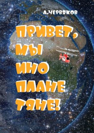 Обложка книги «Привет, мы инопланетяне! Фантастическая повесть» — Александр Червяков