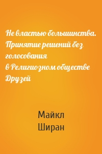 Не властью большинства. Принятие решений без голосования в Религиозном обществе Друзей