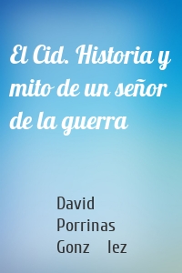 El Cid. Historia y mito de un señor de la guerra
