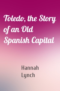 Toledo, the Story of an Old Spanish Capital