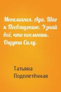 Мегамагия. Ада. Шаг к Посвящению. Узнай всё, что посмеешь. Ощути Силу.