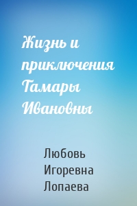 Жизнь и приключения Тамары Ивановны