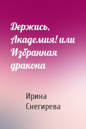 Обложка книги «Держись, Академия! или Избранная дракона» — Ирина Снегирева