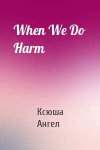 When We Do Harm