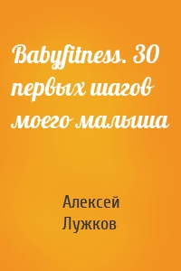 Babyfitness. 30 первых шагов моего малыша