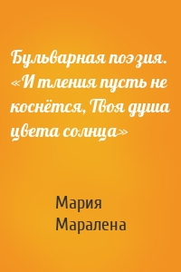 Бульварная поэзия. «И тления пусть не коснётся, Твоя душа цвета солнца»