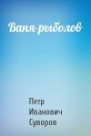 Петр Суворов - Ваня-рыболов