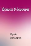 Юрий Охлопков - Война в ванной