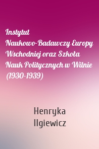 Instytut Naukowo-Badawczy Europy Wschodniej oraz Szkoła Nauk Politycznych w Wilnie (1930-1939)