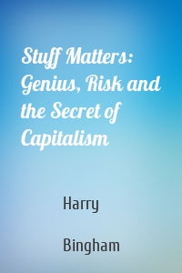 Stuff Matters: Genius, Risk and the Secret of Capitalism