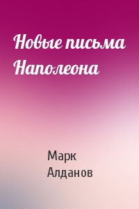 Марк Алданов - Новые письма Наполеона