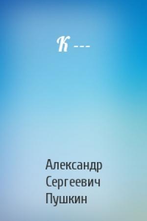 Обложка книги «К ---» — Александр Пушкин