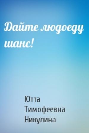 Обложка книги «Дайте людоеду шанс!» — Ютта Тимофеевна Никулина