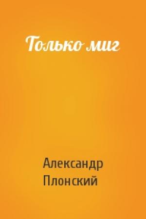 Обложка книги «Только миг» — Александр Плонский
