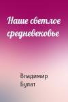 Владимир Булат - Наше светлое средневековье