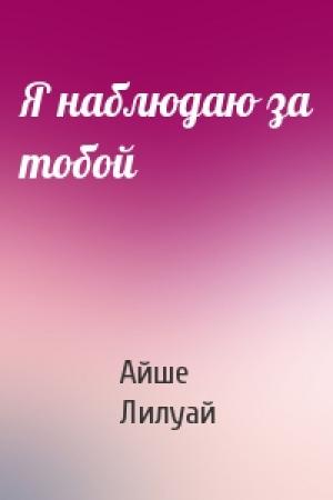 Обложка книги «Я наблюдаю за тобой» — Айше Лилуай