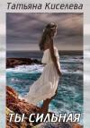 Татьяна Киселева - Ты сильная (СИ)
