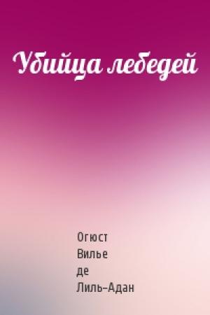 Обложка книги «Убийца лебедей» — Огюст де Лиль-Адан