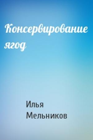 Обложка книги «Консервирование ягод» — Илья Мельников