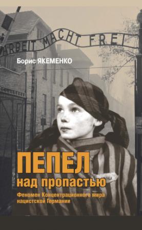 Обложка книги «Пепел над пропастью. Феномен Концентрационного мира нацистской Германии и его отражение в социокультурном пространстве Европы середины – второй половины ХХ столетия» — Б. Якеменко