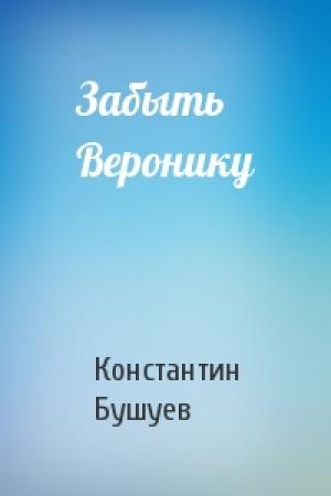 Обложка книги «Забыть Веронику» — Константин Бушуев