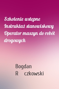 Szkolenie wstępne Instruktaż stanowiskowy Operator maszyn do robót drogowych