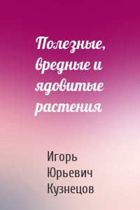 Полезные, вредные и ядовитые растения