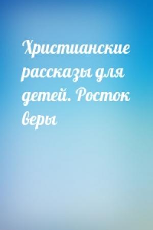 Обложка книги «Христианские рассказы для детей. Росток веры»