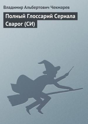 Обложка книги «Полный Глоссарий Сериала Сварог (СИ)» — Владимир Чекмарев