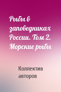 Рыбы в заповедниках России. Том 2. Морские рыбы