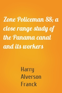 Zone Policeman 88; a close range study of the Panama canal and its workers