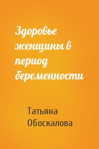 Здоровье женщины в период беременности