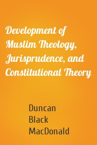 Development of Muslim Theology, Jurisprudence, and Constitutional Theory