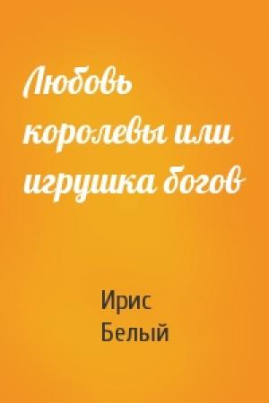 Обложка книги «Любовь королевы или игрушка богов» — Ирис Белый