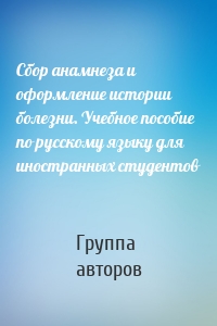 Сбор анамнеза и оформление истории болезни. Учебное пособие по русскому языку для иностранных студентов