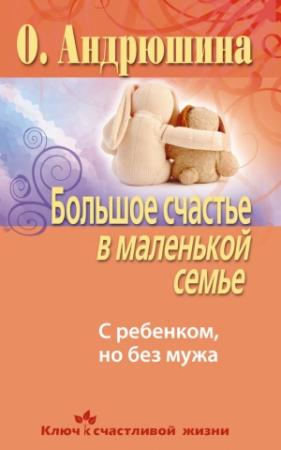 Обложка книги «Большое счастье в маленькой семье. С ребенком, но без мужа» — Ольга Андрюшина
