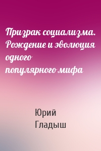 Призрак социализма. Рождение и эволюция одного популярного мифа