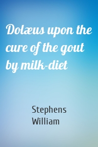 Dolæus upon the cure of the gout by milk-diet