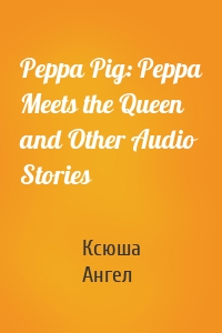 Peppa Pig: Peppa Meets the Queen and Other Audio Stories