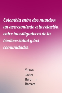 Colombia entre dos mundos: un acercamiento a la relación entre investigadores de la biodiversidad y las comunidades