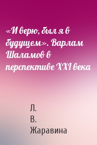 «И верю, был я в будущем». Варлам Шаламов в перспективе XXI века