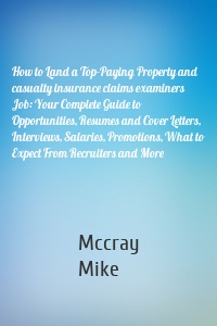 How to Land a Top-Paying Property and casualty insurance claims examiners  Job: Your Complete Guide to Opportunities, Resumes and Cover Letters, Interviews, Salaries, Promotions, What to Expect From Recruiters and More